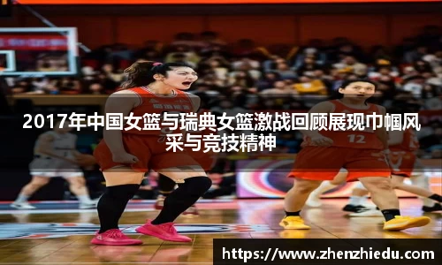 2017年中国女篮与瑞典女篮激战回顾展现巾帼风采与竞技精神